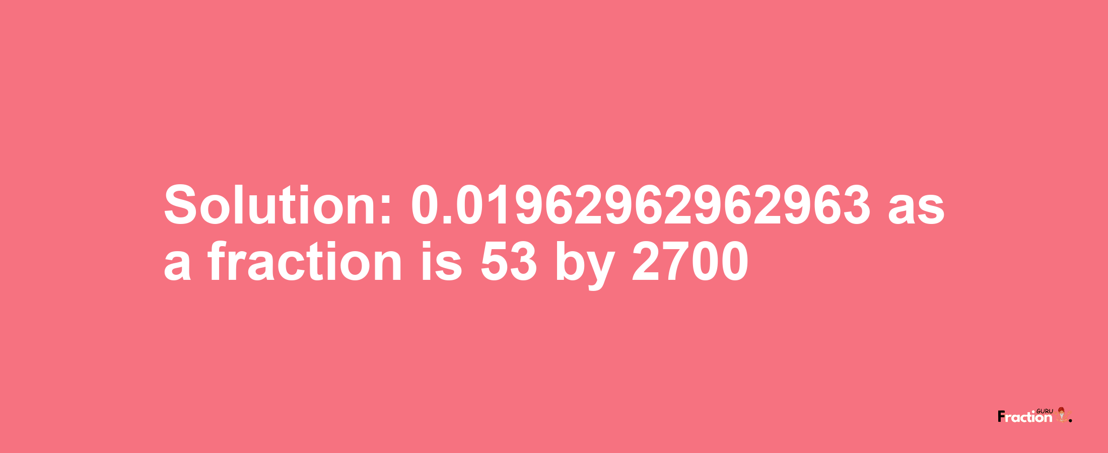 Solution:0.01962962962963 as a fraction is 53/2700